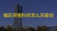 暗区突围科技怎么买最划算 ？掌握选购运用技巧	，占据对抗有利位